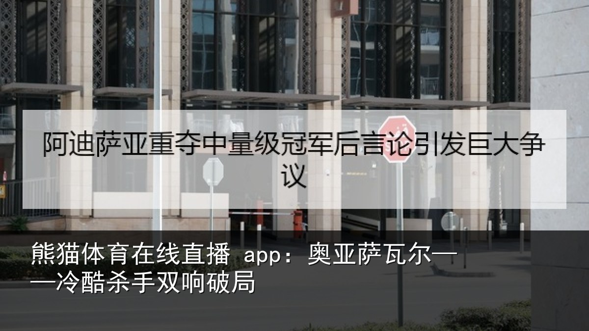 熊猫体育在线直播 app:奥亚萨瓦尔——冷酷杀手双响破局