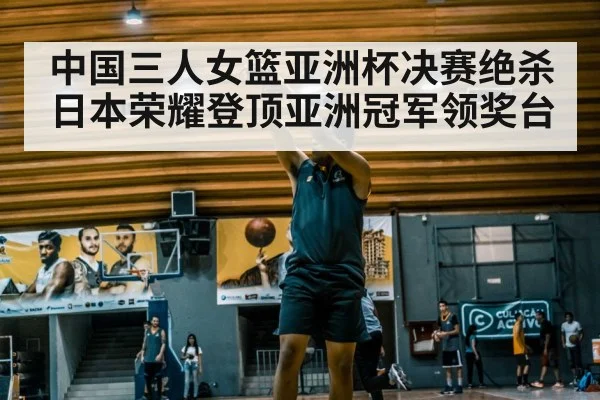中国三人女篮亚洲杯决赛绝杀日本荣耀登顶亚洲冠军领奖台