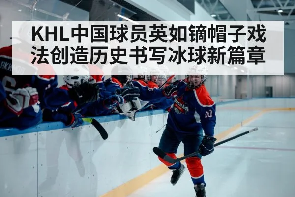 KHL中国球员英如镝帽子戏法创造历史书写冰球新篇章