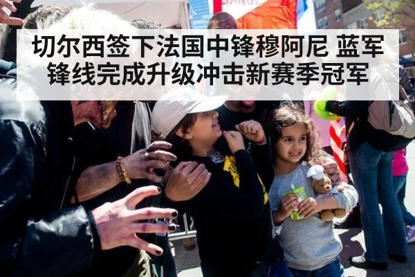 切尔西签下法国中锋穆阿尼 蓝军锋线完成升级冲击新赛季冠军